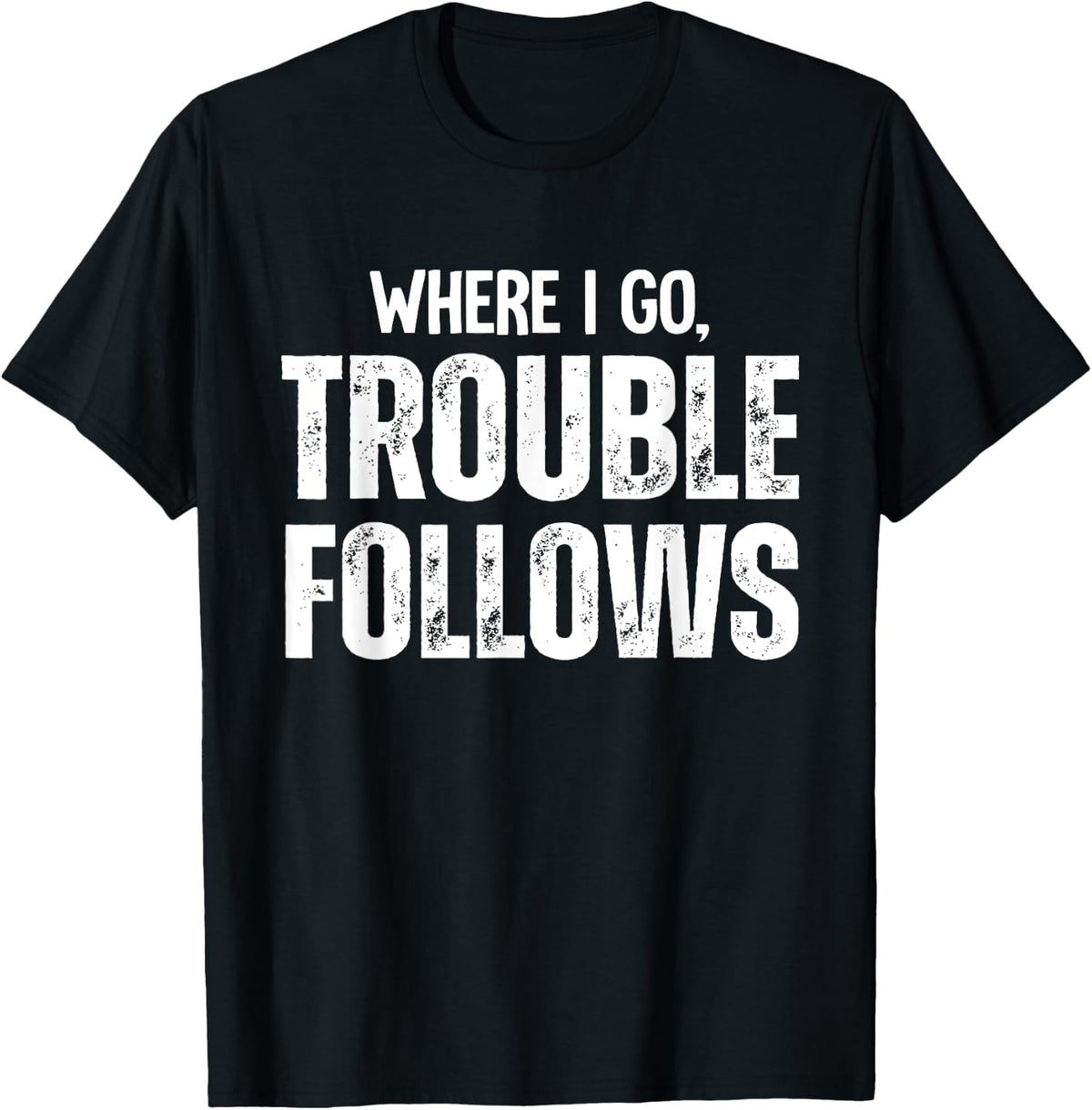 Trouble Maker Where I Go Follows Me Funny Shirt 28