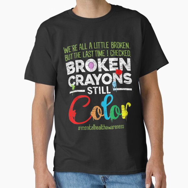 "Broken Crayons Still Color Mental Health Awareness" Classic T-Shirt for Sale by xteamdesign