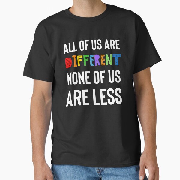 "All of us are different. None of us are less." Classic T-Shirt for Sale by FatCatProds