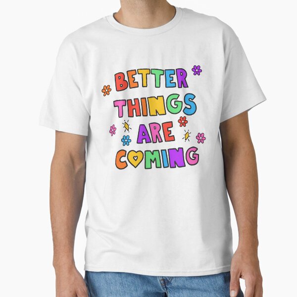 "Better Things Are Coming" Classic T-Shirt for Sale by crystaldraws